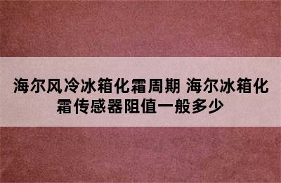 海尔风冷冰箱化霜周期 海尔冰箱化霜传感器阻值一般多少